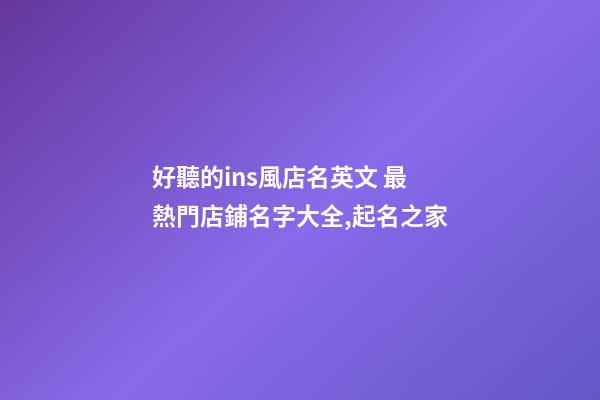 好聽的ins風店名英文 最熱門店鋪名字大全,起名之家-第1張-店鋪起名-玄機派